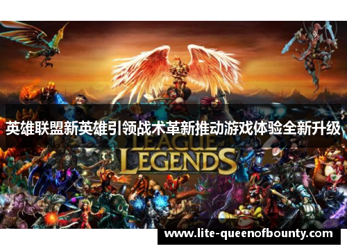 英雄联盟新英雄引领战术革新推动游戏体验全新升级