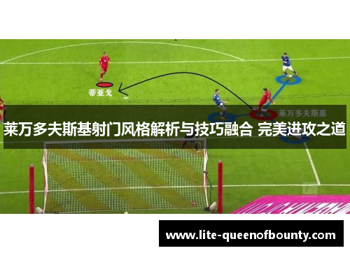 莱万多夫斯基射门风格解析与技巧融合 完美进攻之道