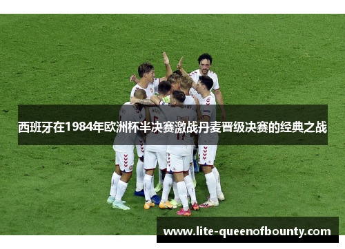 西班牙在1984年欧洲杯半决赛激战丹麦晋级决赛的经典之战