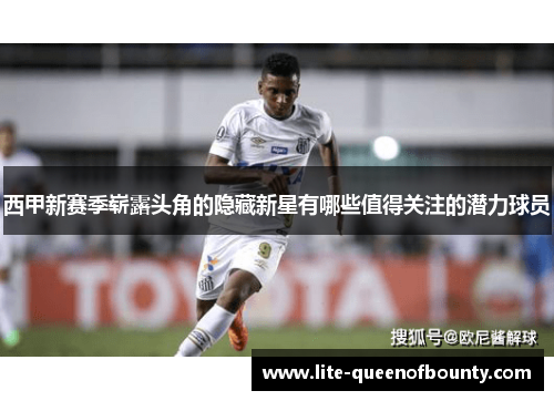 西甲新赛季崭露头角的隐藏新星有哪些值得关注的潜力球员 西甲新赛季崭露头角的隐藏新星有哪些值得关注的潜力球员