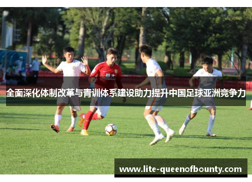 全面深化体制改革与青训体系建设助力提升中国足球亚洲竞争力 全面深化体制改革与青训体系建设助力提升中国足球亚洲竞争力