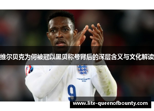 维尔贝克为何被冠以黑贝称号背后的深层含义与文化解读 维尔贝克为何被冠以黑贝称号背后的深层含义与文化解读