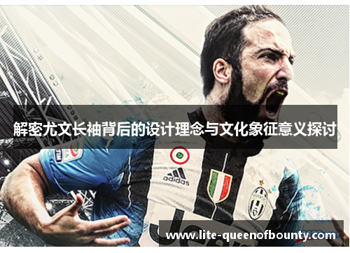 解密尤文长袖背后的设计理念与文化象征意义探讨 解密尤文长袖背后的设计理念与文化象征意义探讨