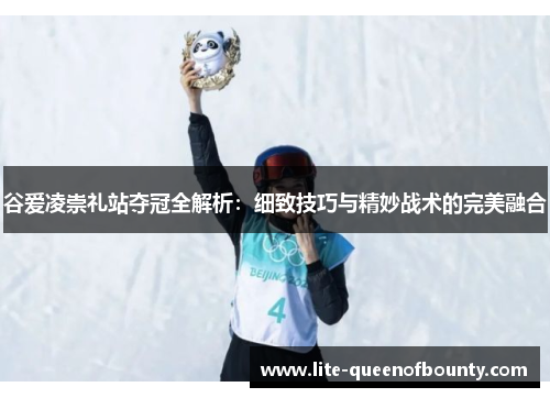谷爱凌崇礼站夺冠全解析:细致技巧与精妙战术的完美融合 谷爱凌崇礼站夺冠全解析:细致技巧与精妙战术的完美融合