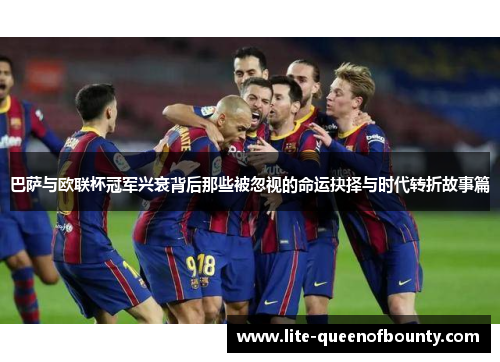 巴萨与欧联杯冠军兴衰背后那些被忽视的命运抉择与时代转折故事篇