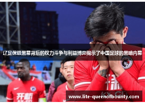 辽足保级黑幕背后的权力斗争与利益博弈揭示了中国足球的黑暗内幕 辽足保级黑幕背后的权力斗争与利益博弈揭示了中国足球的黑暗内幕