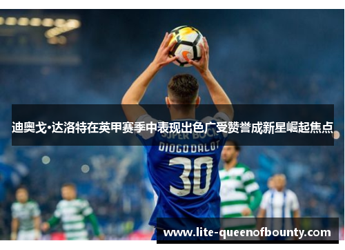 迪奥戈·达洛特在英甲赛季中表现出色广受赞誉成新星崛起焦点