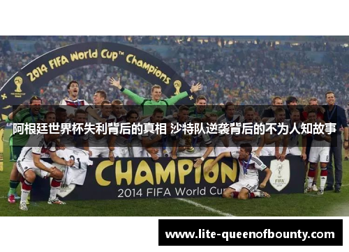 阿根廷世界杯失利背后的真相 沙特队逆袭背后的不为人知故事 阿根廷世界杯失利背后的真相 沙特队逆袭背后的不为人知故事