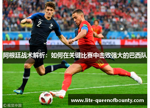 阿根廷战术解析：如何在关键比赛中击败强大的巴西队