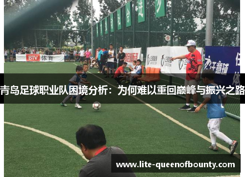 青岛足球职业队困境分析：为何难以重回巅峰与振兴之路