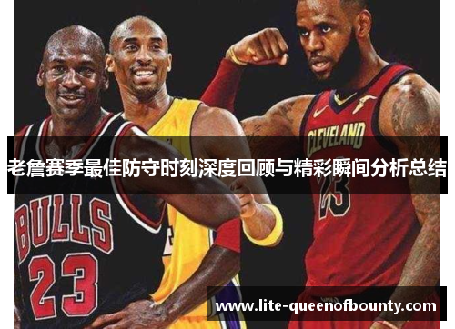老詹赛季最佳防守时刻深度回顾与精彩瞬间分析总结 老詹赛季最佳防守时刻深度回顾与精彩瞬间分析总结
