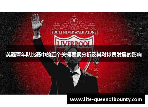 英超青年队比赛中的五个关键要素分析及其对球员发展的影响