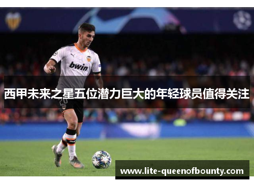 西甲未来之星五位潜力巨大的年轻球员值得关注
