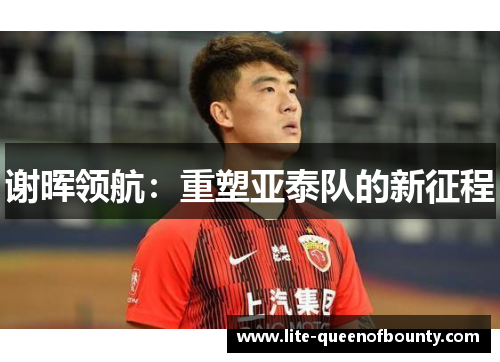 谢晖领航：重塑亚泰队的新征程