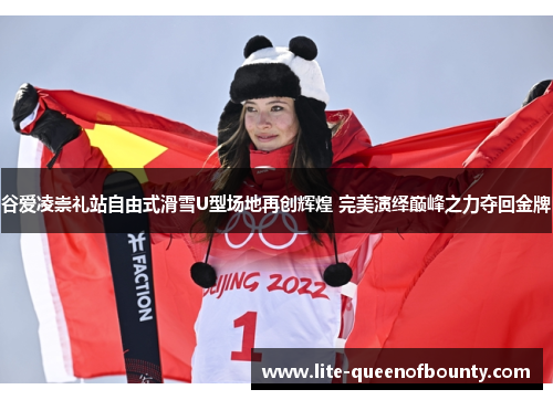 谷爱凌崇礼站自由式滑雪U型场地再创辉煌 完美演绎巅峰之力夺回金牌