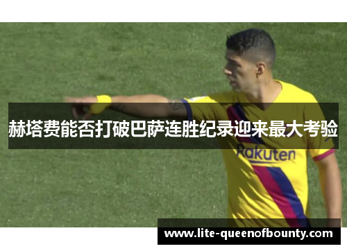 赫塔费能否打破巴萨连胜纪录迎来最大考验