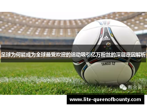 足球为何能成为全球最受欢迎的运动吸引亿万粉丝的深层原因解析