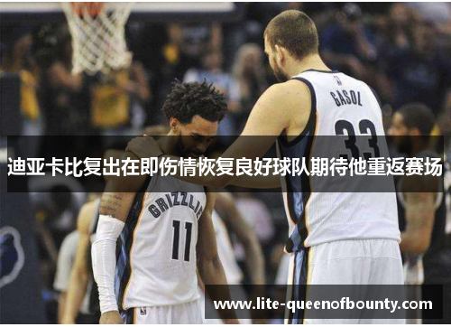 迪亚卡比复出在即伤情恢复良好球队期待他重返赛场