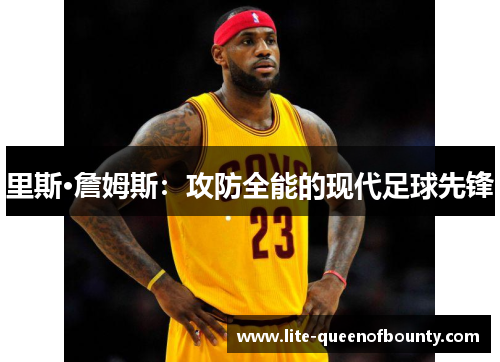 里斯·詹姆斯：攻防全能的现代足球先锋