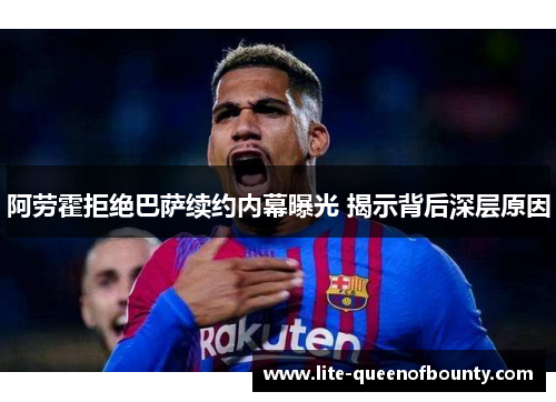 阿劳霍拒绝巴萨续约内幕曝光 揭示背后深层原因