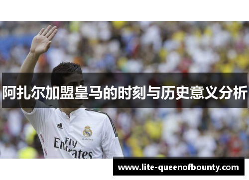 阿扎尔加盟皇马的时刻与历史意义分析
