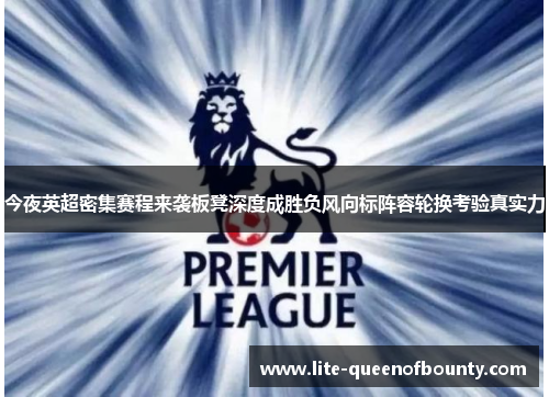 今夜英超密集赛程来袭板凳深度成胜负风向标阵容轮换考验真实力