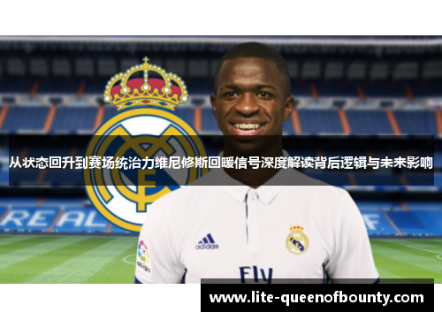 从状态回升到赛场统治力维尼修斯回暖信号深度解读背后逻辑与未来影响 从状态回升到赛场统治力维尼修斯回暖信号深度解读背后逻辑与未来影响