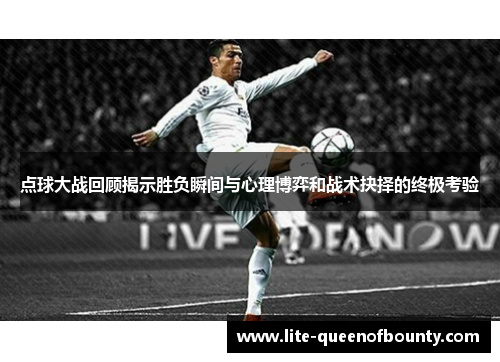 点球大战回顾揭示胜负瞬间与心理博弈和战术抉择的终极考验