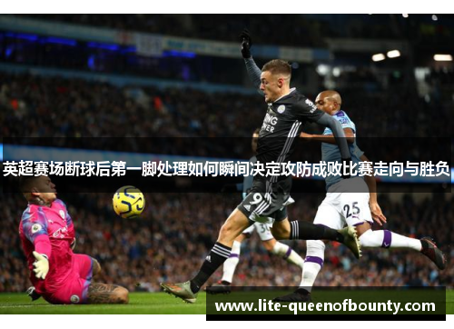 英超赛场断球后第一脚处理如何瞬间决定攻防成败比赛走向与胜负