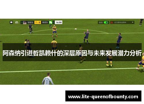 阿森纳引进哲凯赖什的深层原因与未来发展潜力分析