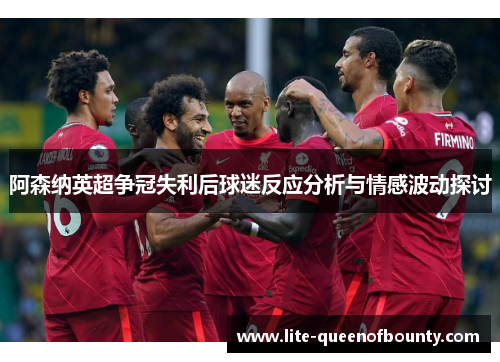 阿森纳英超争冠失利后球迷反应分析与情感波动探讨 阿森纳英超争冠失利后球迷反应分析与情感波动探讨