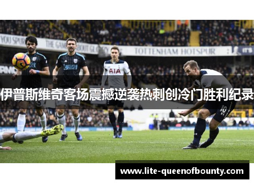伊普斯维奇客场震撼逆袭热刺创冷门胜利纪录