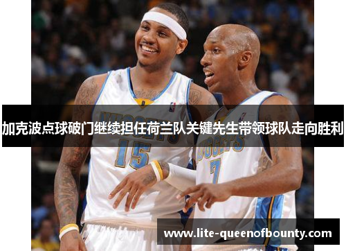 加克波点球破门继续担任荷兰队关键先生带领球队走向胜利