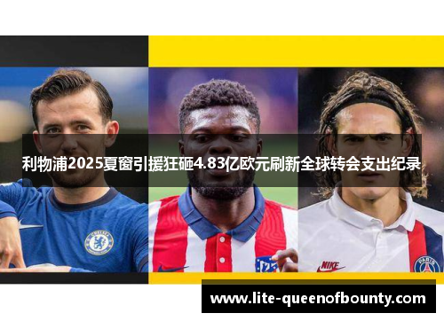 利物浦2025夏窗引援狂砸4.83亿欧元刷新全球转会支出纪录 利物浦2025夏窗引援狂砸4.83亿欧元刷新全球转会支出纪录