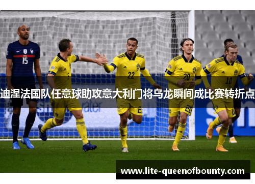 迪涅法国队任意球助攻意大利门将乌龙瞬间成比赛转折点