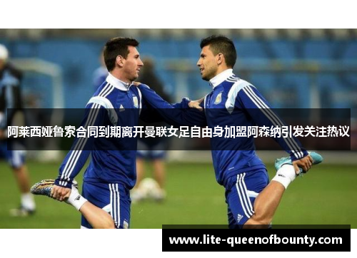 阿莱西娅鲁索合同到期离开曼联女足自由身加盟阿森纳引发关注热议