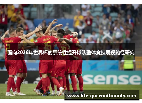 面向2026年世界杯的系统性提升球队整体竞技表现路径研究