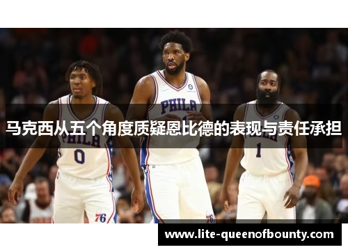 马克西从五个角度质疑恩比德的表现与责任承担