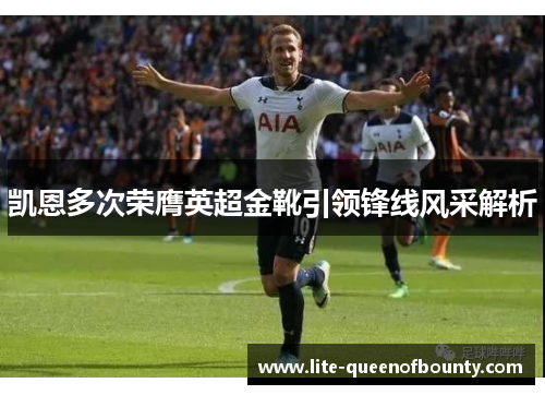 凯恩多次荣膺英超金靴引领锋线风采解析