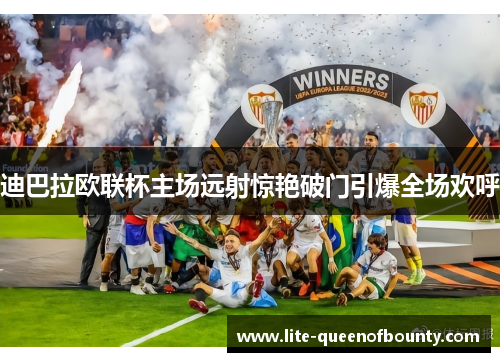 迪巴拉欧联杯主场远射惊艳破门引爆全场欢呼