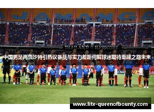 中国男足再负沙特引热议备战与实力差距何解球迷期待重建之路未来