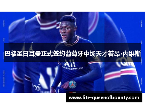 巴黎圣日耳曼正式签约葡萄牙中场天才若昂·内维斯 巴黎圣日耳曼正式签约葡萄牙中场天才若昂·内维斯
