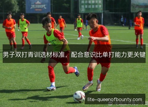 男子双打青训选材标准，配合意识比单打能力更关键